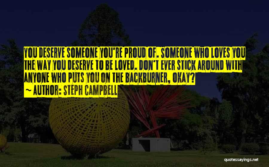 Steph Campbell Quotes: You Deserve Someone You're Proud Of. Someone Who Loves You The Way You Deserve To Be Loved. Don't Ever Stick