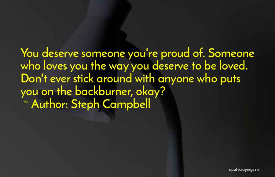Steph Campbell Quotes: You Deserve Someone You're Proud Of. Someone Who Loves You The Way You Deserve To Be Loved. Don't Ever Stick