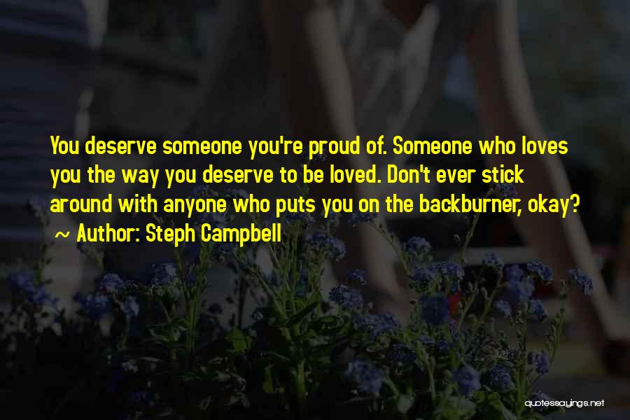 Steph Campbell Quotes: You Deserve Someone You're Proud Of. Someone Who Loves You The Way You Deserve To Be Loved. Don't Ever Stick