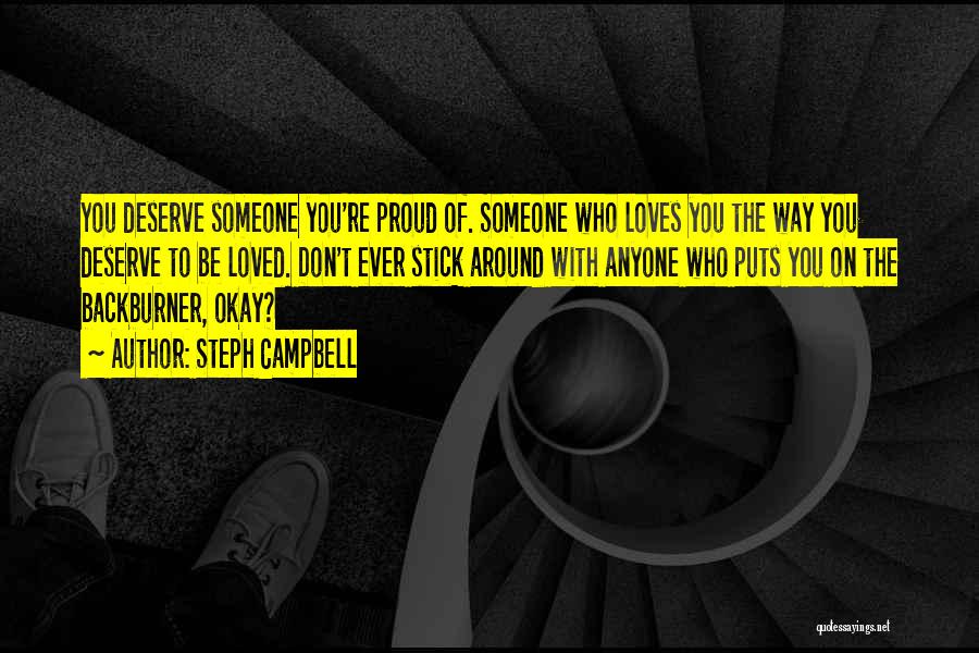 Steph Campbell Quotes: You Deserve Someone You're Proud Of. Someone Who Loves You The Way You Deserve To Be Loved. Don't Ever Stick
