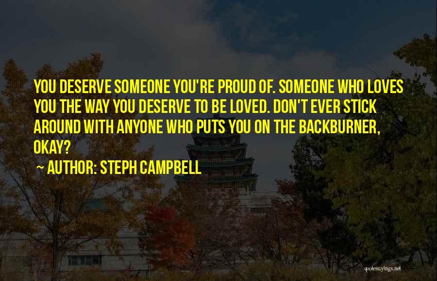 Steph Campbell Quotes: You Deserve Someone You're Proud Of. Someone Who Loves You The Way You Deserve To Be Loved. Don't Ever Stick