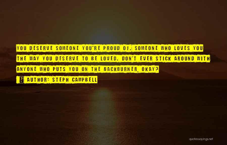 Steph Campbell Quotes: You Deserve Someone You're Proud Of. Someone Who Loves You The Way You Deserve To Be Loved. Don't Ever Stick