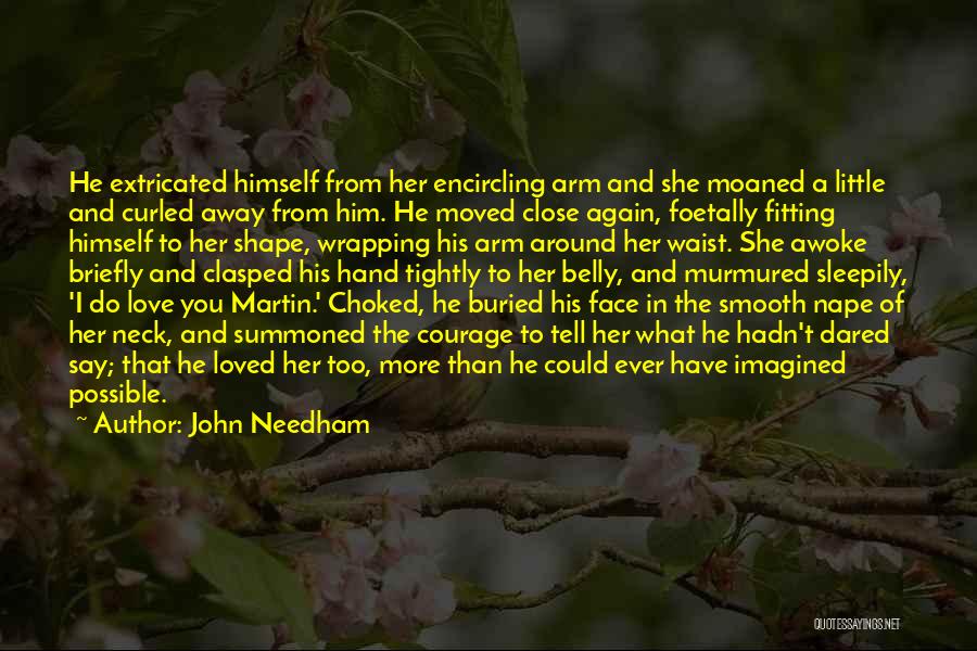 John Needham Quotes: He Extricated Himself From Her Encircling Arm And She Moaned A Little And Curled Away From Him. He Moved Close