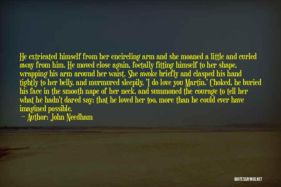 John Needham Quotes: He Extricated Himself From Her Encircling Arm And She Moaned A Little And Curled Away From Him. He Moved Close