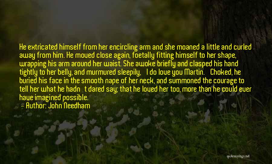 John Needham Quotes: He Extricated Himself From Her Encircling Arm And She Moaned A Little And Curled Away From Him. He Moved Close