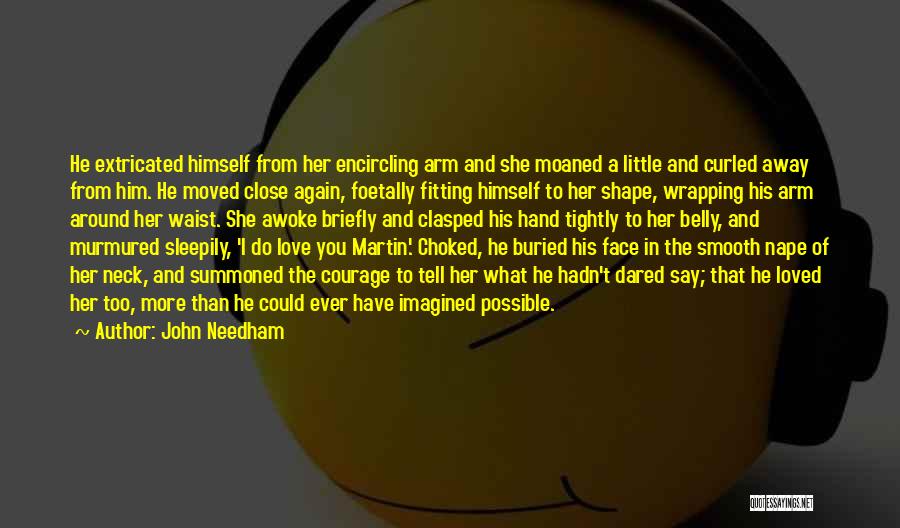 John Needham Quotes: He Extricated Himself From Her Encircling Arm And She Moaned A Little And Curled Away From Him. He Moved Close