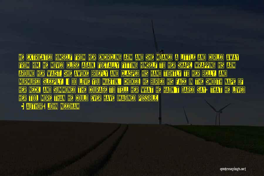 John Needham Quotes: He Extricated Himself From Her Encircling Arm And She Moaned A Little And Curled Away From Him. He Moved Close