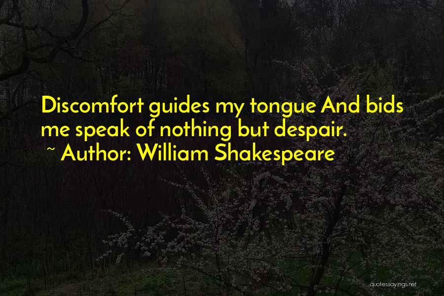 William Shakespeare Quotes: Discomfort Guides My Tongue And Bids Me Speak Of Nothing But Despair.