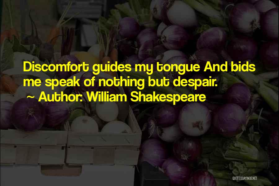 William Shakespeare Quotes: Discomfort Guides My Tongue And Bids Me Speak Of Nothing But Despair.