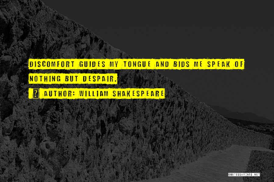 William Shakespeare Quotes: Discomfort Guides My Tongue And Bids Me Speak Of Nothing But Despair.