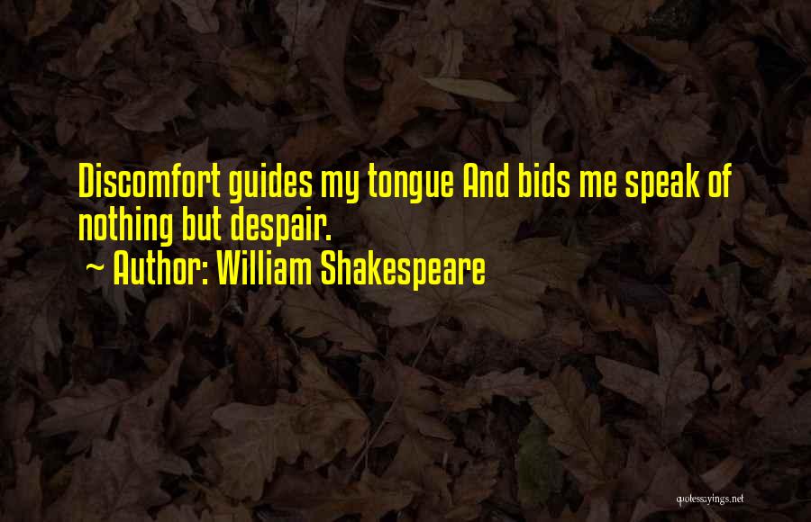 William Shakespeare Quotes: Discomfort Guides My Tongue And Bids Me Speak Of Nothing But Despair.