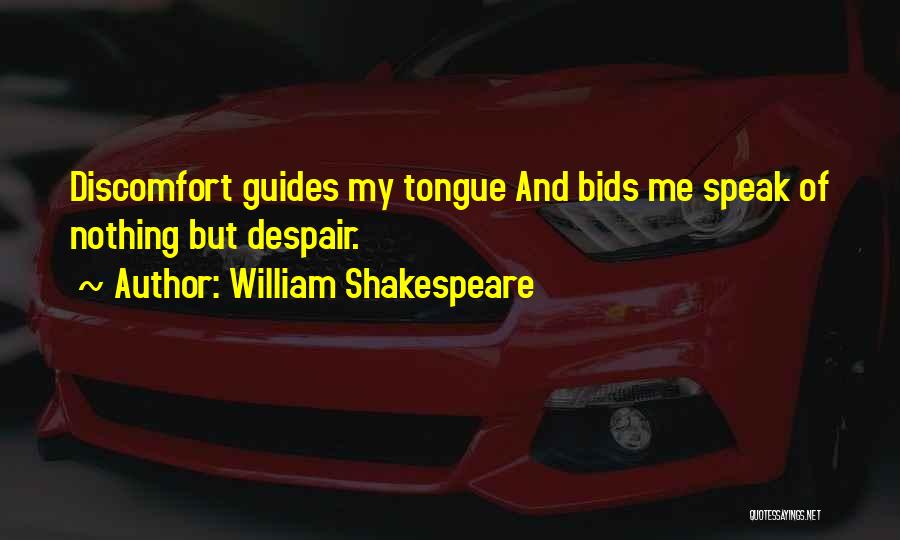 William Shakespeare Quotes: Discomfort Guides My Tongue And Bids Me Speak Of Nothing But Despair.