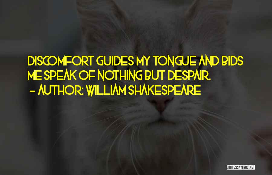 William Shakespeare Quotes: Discomfort Guides My Tongue And Bids Me Speak Of Nothing But Despair.