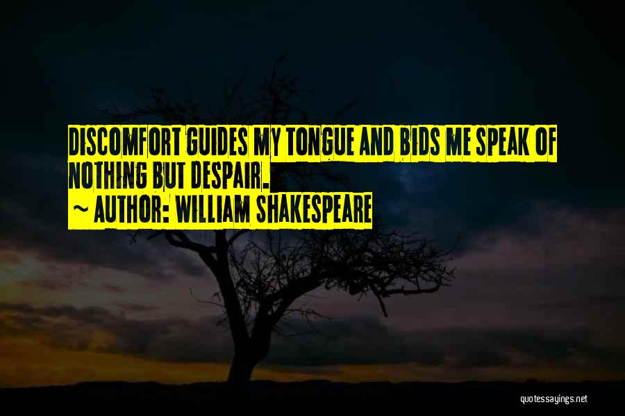 William Shakespeare Quotes: Discomfort Guides My Tongue And Bids Me Speak Of Nothing But Despair.