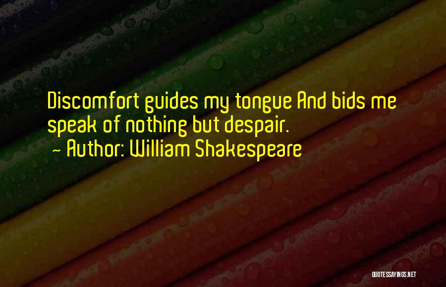 William Shakespeare Quotes: Discomfort Guides My Tongue And Bids Me Speak Of Nothing But Despair.