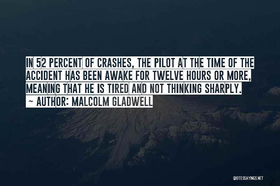 Malcolm Gladwell Quotes: In 52 Percent Of Crashes, The Pilot At The Time Of The Accident Has Been Awake For Twelve Hours Or
