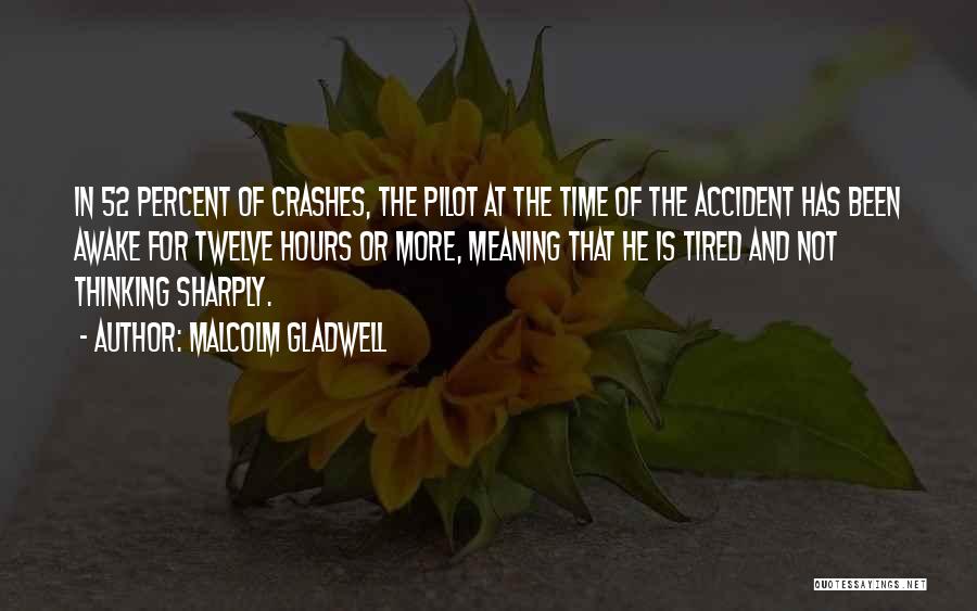 Malcolm Gladwell Quotes: In 52 Percent Of Crashes, The Pilot At The Time Of The Accident Has Been Awake For Twelve Hours Or