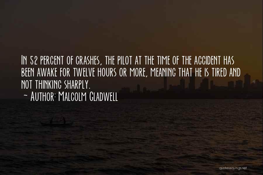 Malcolm Gladwell Quotes: In 52 Percent Of Crashes, The Pilot At The Time Of The Accident Has Been Awake For Twelve Hours Or