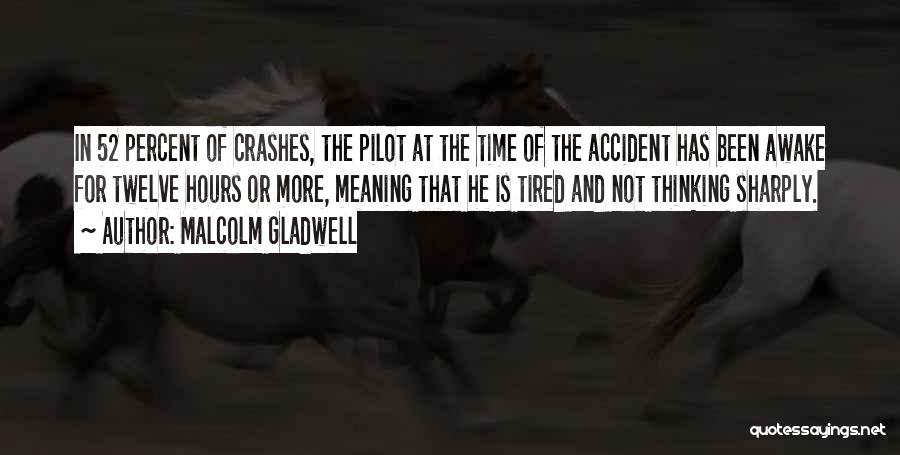 Malcolm Gladwell Quotes: In 52 Percent Of Crashes, The Pilot At The Time Of The Accident Has Been Awake For Twelve Hours Or