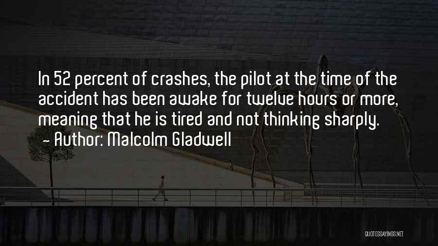 Malcolm Gladwell Quotes: In 52 Percent Of Crashes, The Pilot At The Time Of The Accident Has Been Awake For Twelve Hours Or