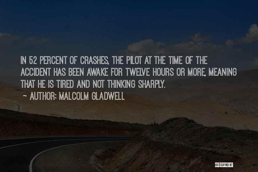 Malcolm Gladwell Quotes: In 52 Percent Of Crashes, The Pilot At The Time Of The Accident Has Been Awake For Twelve Hours Or