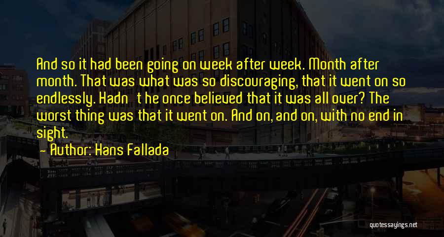 Hans Fallada Quotes: And So It Had Been Going On Week After Week. Month After Month. That Was What Was So Discouraging, That