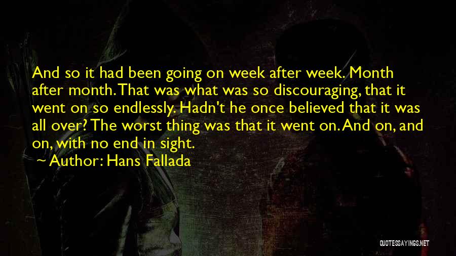 Hans Fallada Quotes: And So It Had Been Going On Week After Week. Month After Month. That Was What Was So Discouraging, That