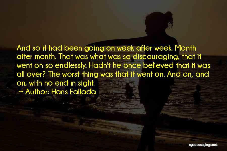 Hans Fallada Quotes: And So It Had Been Going On Week After Week. Month After Month. That Was What Was So Discouraging, That