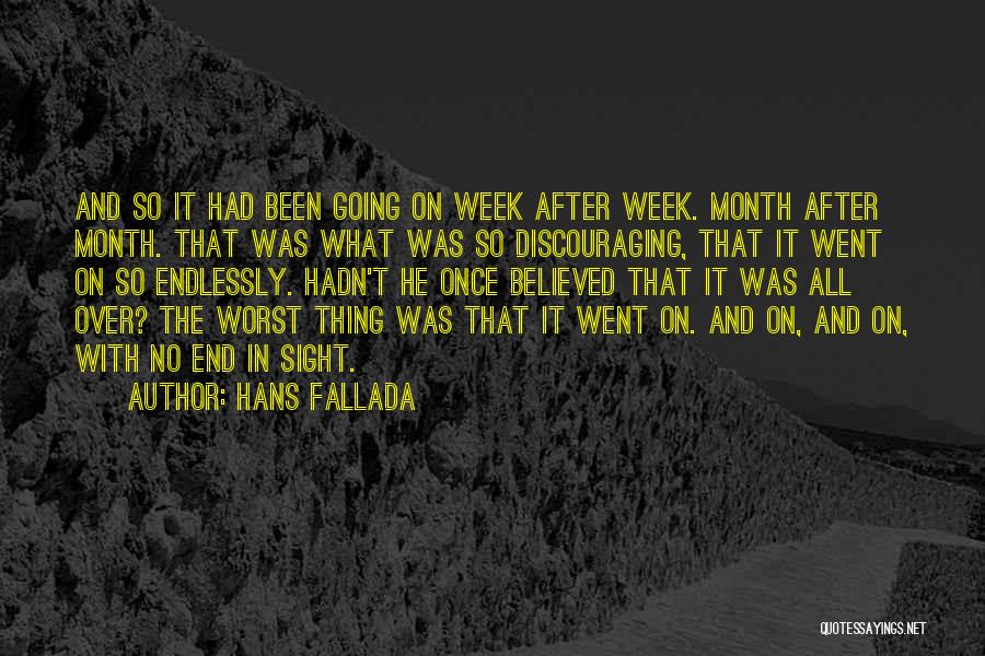 Hans Fallada Quotes: And So It Had Been Going On Week After Week. Month After Month. That Was What Was So Discouraging, That