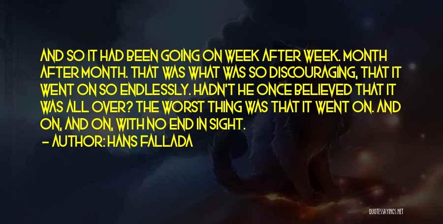 Hans Fallada Quotes: And So It Had Been Going On Week After Week. Month After Month. That Was What Was So Discouraging, That
