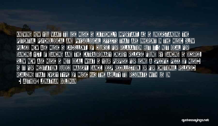 Jonathan Goldman Quotes: Knowing How You Want To Use Music Is Extremely Important, As Is Understanding The Potential Psychological And Physiological Effects That