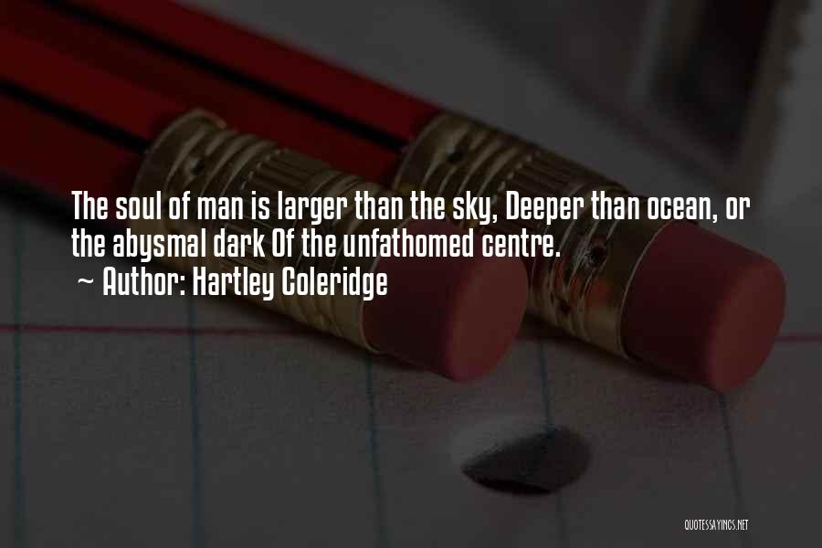 Hartley Coleridge Quotes: The Soul Of Man Is Larger Than The Sky, Deeper Than Ocean, Or The Abysmal Dark Of The Unfathomed Centre.