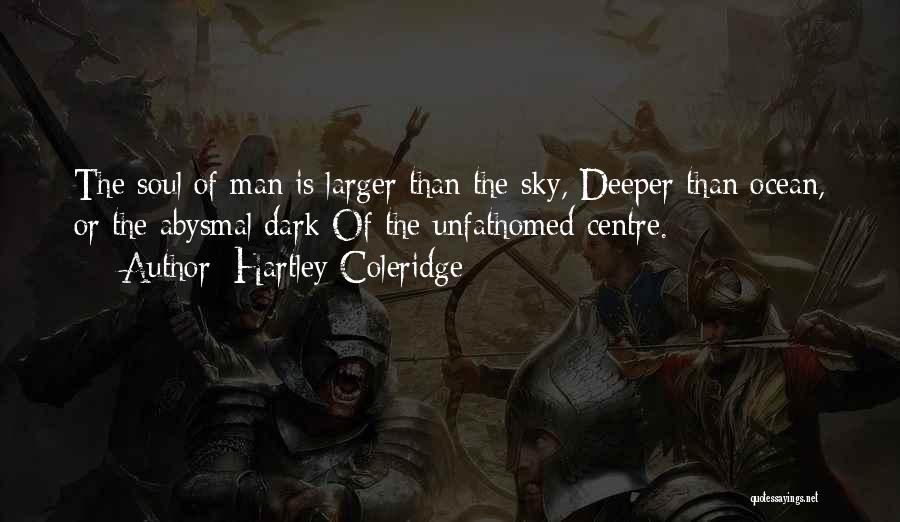 Hartley Coleridge Quotes: The Soul Of Man Is Larger Than The Sky, Deeper Than Ocean, Or The Abysmal Dark Of The Unfathomed Centre.