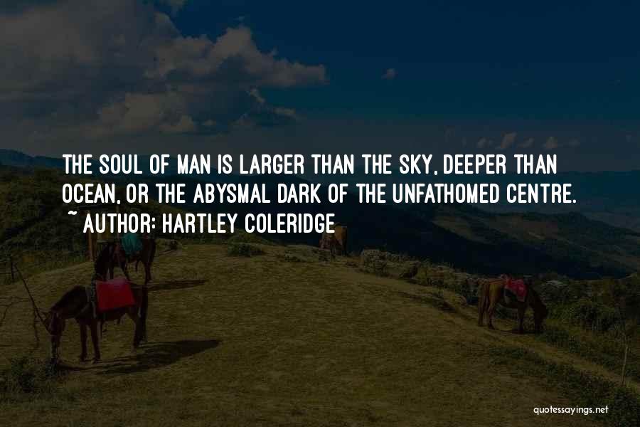 Hartley Coleridge Quotes: The Soul Of Man Is Larger Than The Sky, Deeper Than Ocean, Or The Abysmal Dark Of The Unfathomed Centre.