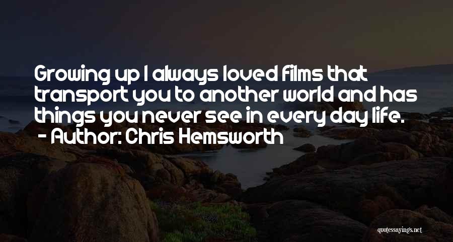 Chris Hemsworth Quotes: Growing Up I Always Loved Films That Transport You To Another World And Has Things You Never See In Every
