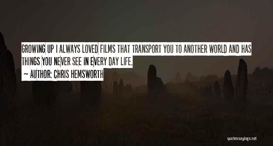 Chris Hemsworth Quotes: Growing Up I Always Loved Films That Transport You To Another World And Has Things You Never See In Every