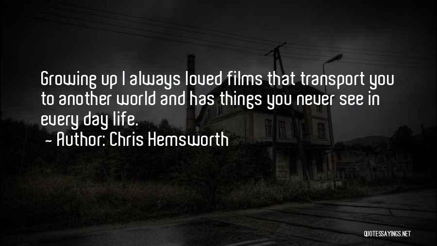 Chris Hemsworth Quotes: Growing Up I Always Loved Films That Transport You To Another World And Has Things You Never See In Every