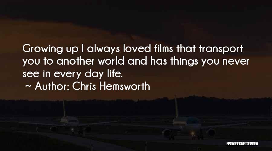 Chris Hemsworth Quotes: Growing Up I Always Loved Films That Transport You To Another World And Has Things You Never See In Every