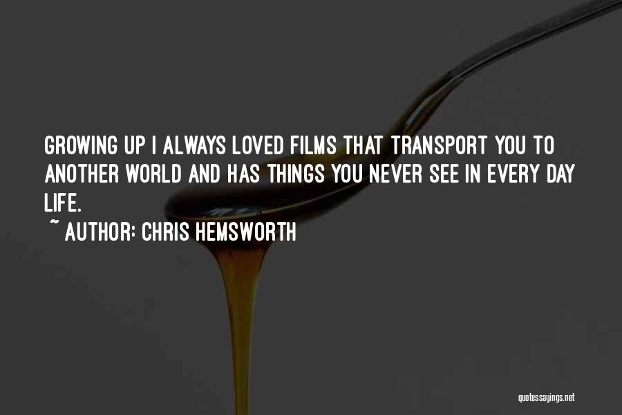 Chris Hemsworth Quotes: Growing Up I Always Loved Films That Transport You To Another World And Has Things You Never See In Every