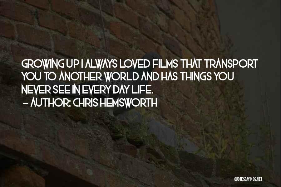 Chris Hemsworth Quotes: Growing Up I Always Loved Films That Transport You To Another World And Has Things You Never See In Every