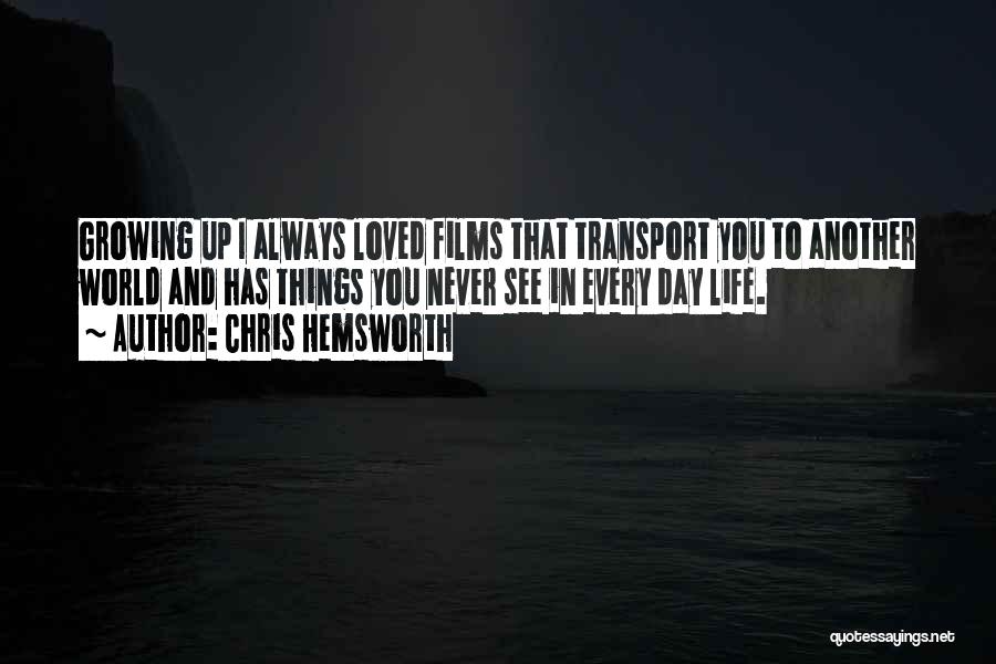 Chris Hemsworth Quotes: Growing Up I Always Loved Films That Transport You To Another World And Has Things You Never See In Every