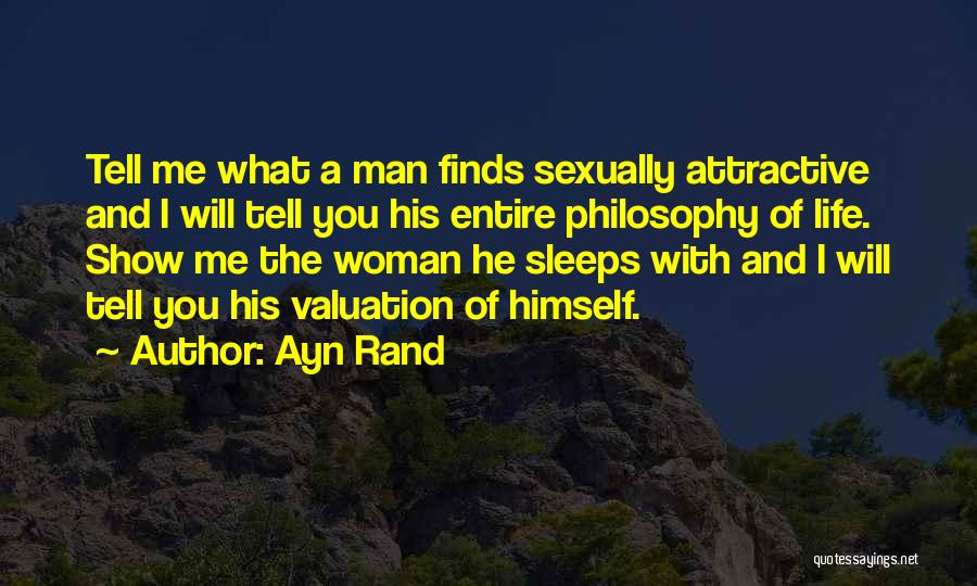 Ayn Rand Quotes: Tell Me What A Man Finds Sexually Attractive And I Will Tell You His Entire Philosophy Of Life. Show Me