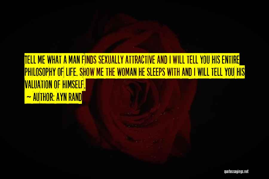 Ayn Rand Quotes: Tell Me What A Man Finds Sexually Attractive And I Will Tell You His Entire Philosophy Of Life. Show Me