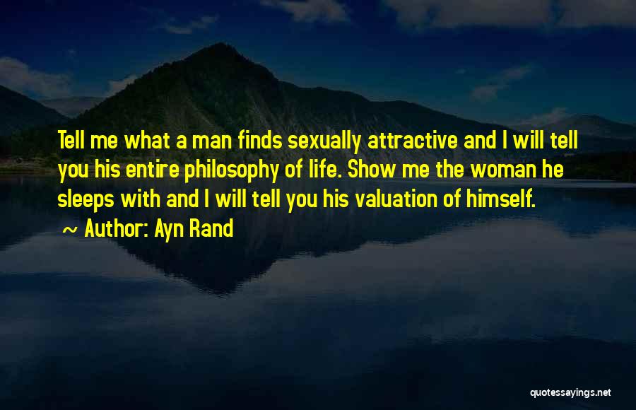 Ayn Rand Quotes: Tell Me What A Man Finds Sexually Attractive And I Will Tell You His Entire Philosophy Of Life. Show Me