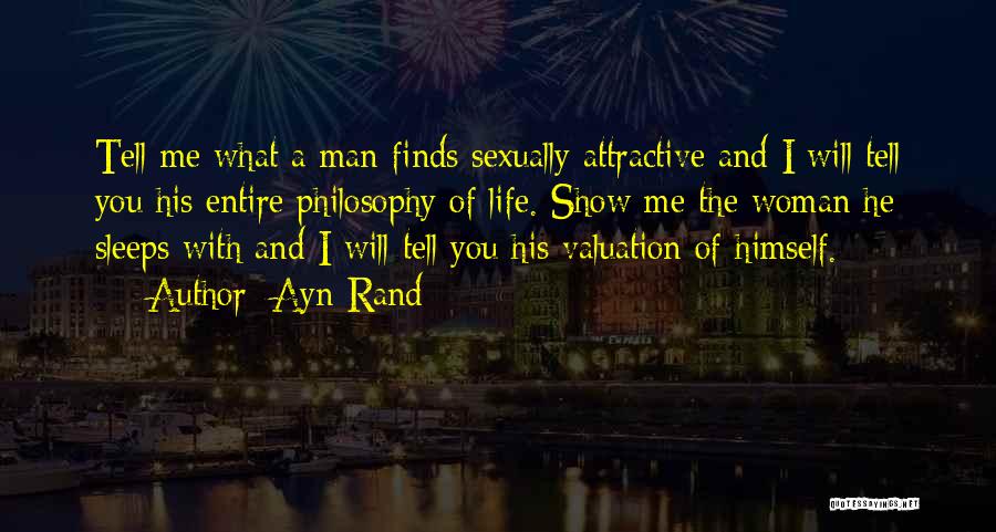 Ayn Rand Quotes: Tell Me What A Man Finds Sexually Attractive And I Will Tell You His Entire Philosophy Of Life. Show Me