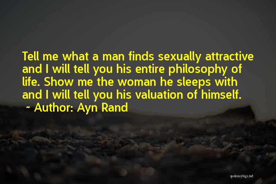 Ayn Rand Quotes: Tell Me What A Man Finds Sexually Attractive And I Will Tell You His Entire Philosophy Of Life. Show Me