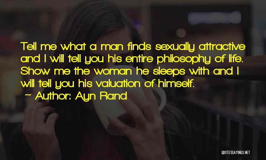 Ayn Rand Quotes: Tell Me What A Man Finds Sexually Attractive And I Will Tell You His Entire Philosophy Of Life. Show Me