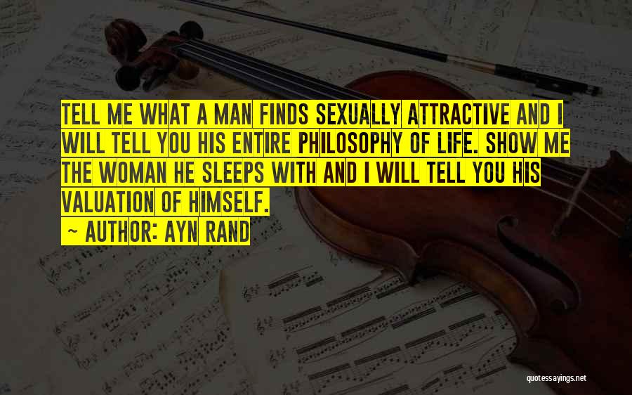 Ayn Rand Quotes: Tell Me What A Man Finds Sexually Attractive And I Will Tell You His Entire Philosophy Of Life. Show Me