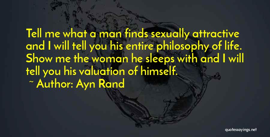 Ayn Rand Quotes: Tell Me What A Man Finds Sexually Attractive And I Will Tell You His Entire Philosophy Of Life. Show Me