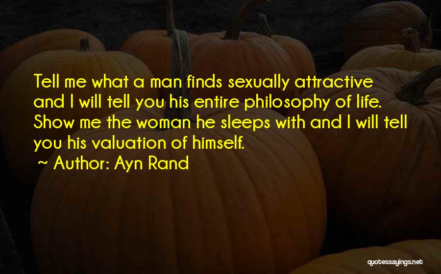 Ayn Rand Quotes: Tell Me What A Man Finds Sexually Attractive And I Will Tell You His Entire Philosophy Of Life. Show Me
